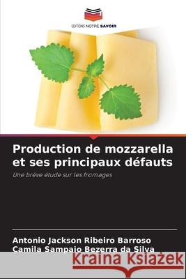 Production de mozzarella et ses principaux défauts Ribeiro Barroso, Antonio Jackson, Sampaio Bezerra da Silva, Camila 9786206831037 Editions Notre Savoir - książka