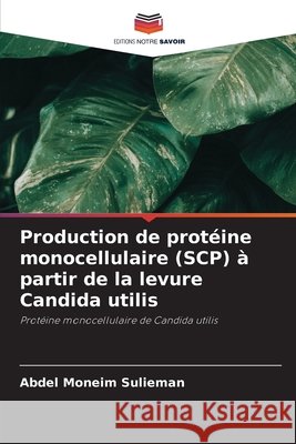 Production de protéine monocellulaire (SCP) à partir de la levure Candida utilis Sulieman, Abdel Moneim 9786208756925 Editions Notre Savoir - książka