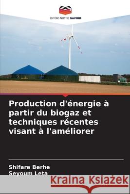 Production d'énergie à partir du biogaz et techniques récentes visant à l'améliorer Berhe, Shifare, Leta, Seyoum 9786209377693 Editions Notre Savoir - książka