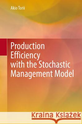 Production Efficiency with the Stochastic Management Model Akio Torii 9789819535002 Springer - książka