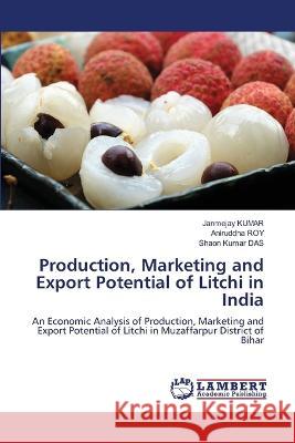 Production, Marketing and Export Potential of Litchi in India Janmejay Kumar, Aniruddha Roy, Shaon Kumar Das 9786205501283 LAP Lambert Academic Publishing - książka