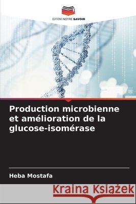 Production microbienne et amélioration de la glucose-isomérase Mostafa, Heba 9786202342193 Editions Notre Savoir - książka