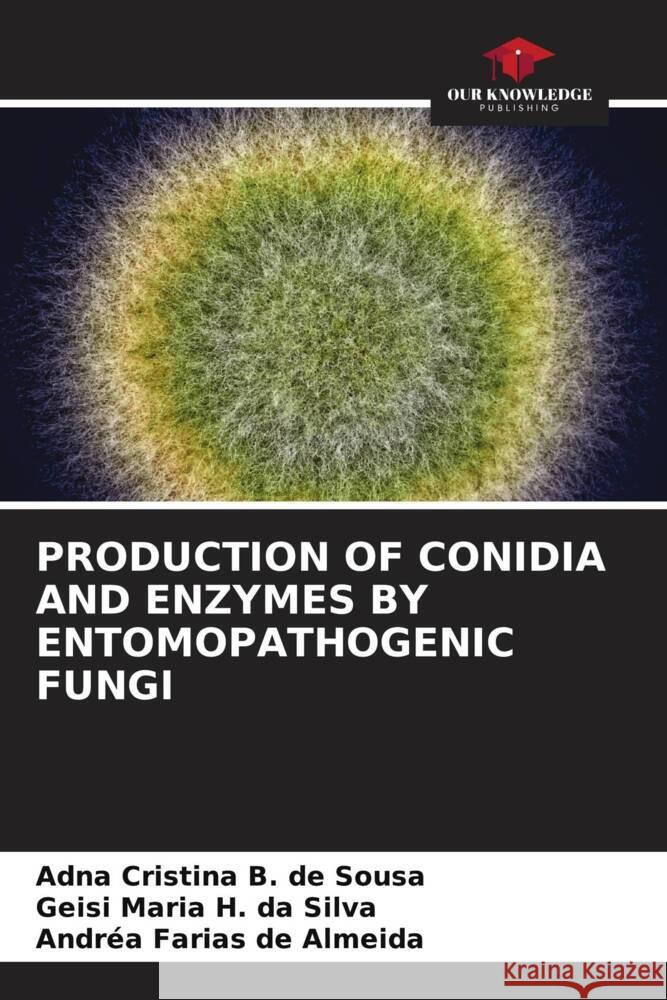 PRODUCTION OF CONIDIA AND ENZYMES BY ENTOMOPATHOGENIC FUNGI Sousa, Adna Cristina B. de, Silva, Geisi Maria H. da, Almeida, Andréa Farias de 9786204928227 Our Knowledge Publishing - książka