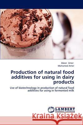 Production of natural food additives for using in dairy products Abeer Amer, Mohamed Amer 9783848437559 LAP Lambert Academic Publishing - książka
