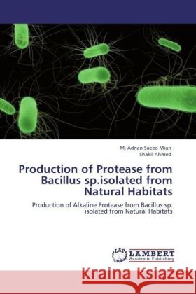 Production of Protease from Bacillus sp.isolated from Natural Habitats : Production of Alkaline Protease from Bacillus sp. isolated from Natural Habitats Mian, M. Adnan Saeed; Ahmed, Shakil 9783846593929 LAP Lambert Academic Publishing - książka