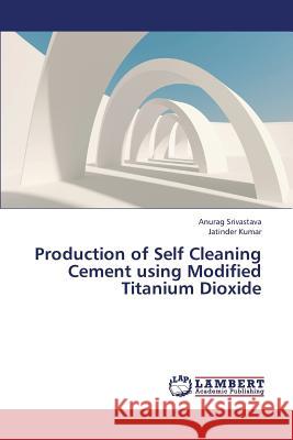 Production of Self Cleaning Cement Using Modified Titanium Dioxide Srivastava Anurag                        Kumar Jatinder 9783659427459 LAP Lambert Academic Publishing - książka