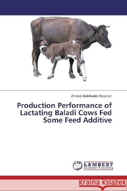 Production Performance of Lactating Baladi Cows Fed Some Feed Additive Abdelkader Aboamer, Ahmed 9786202092968 LAP Lambert Academic Publishing - książka