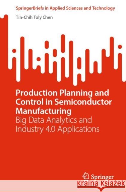 Production Planning and Control in Semiconductor Manufacturing: Big Data Analytics and Industry 4.0 Applications Tin-Chih Toly Chen   9783031140648 Springer International Publishing AG - książka