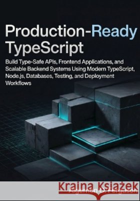 Production-Ready TypeScript: Build Type-Safe APIs, Frontend Applications, and Scalable Backend Systems Using Modern TypeScript, Node.js, Databases, Te O. Ferguson, Algernon 9798196526916 Independently Published - książka