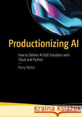 Productionizing AI: How to Deliver AI B2B Solutions with Cloud and Python Barry Walsh 9781484288160 Apress - książka