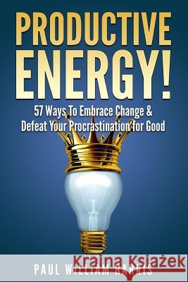 Productive Energy!: 57 Ways To Embrace Change & Defeat Your Procrastination For Good: Procrastination Self Help William Harris, Paul 9781503010710 Createspace - książka
