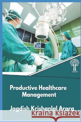 Productive Healthcare Management Jagdish Krishanlal Arora 9781797467900 Independently Published - książka