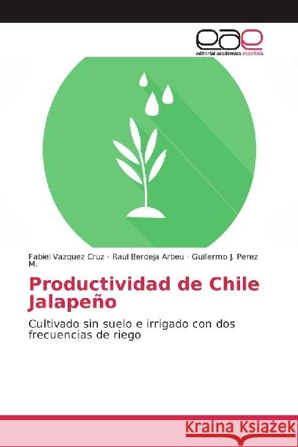 Productividad de Chile Jalapeño : Cultivado sin suelo e irrigado con dos frecuencias de riego Vazquez Cruz, Fabiel; Berdeja Arbeu, Raul; Perez M., Guillermo J. 9783639539004 Editorial Académica Española - książka