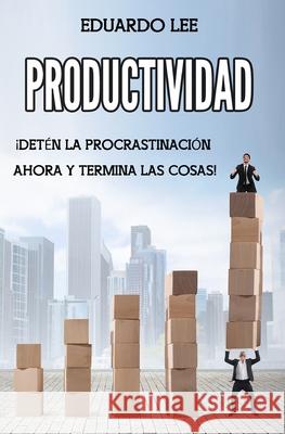 Productividad: ¡Detén la procrastinación ahora y termina las cosas! (Spanish Edition, Libro en Español) Lee, Eduardo 9781686131660 Independently Published - książka