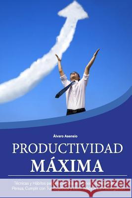 Productividad Maxima: Técnicas y Hábitos para Hacer Más en Menos Tiempo, Vencer la Pereza, Cumplir con Tus Objetivos y Decir Adiós A La Post Asensio, Alvaro 9781536832761 Createspace Independent Publishing Platform - książka