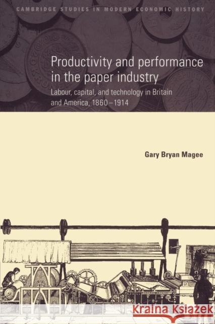 Productivity and Performance in the Paper Industry: Labour, Capital and Technology in Britain and America, 1860-1914 Magee, Gary Bryan 9780521892179 Cambridge University Press - książka