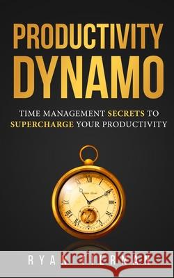 Productivity Dynamo: Time Management Secrets to Supercharge Your Productivity Ryan Tiernan 9781954172012 Ryan Tiernan Publishing LLC - książka