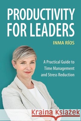 Productivity for Leaders: A Practical Guide to Time Management and Stress Reduction Inma Ríos 9798859812110 Independently Published - książka