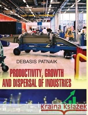 Productivity, Growth and Dispersal of Industries Debasis Patnaik 9788183568180 Discovery Publishing House Pvt Ltd - książka