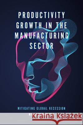 Productivity Growth in the Manufacturing Sector: Mitigating Global Recession Mihir Kumar Pal (Vidyasagar University, India) 9781800710955 Emerald Publishing Limited - książka