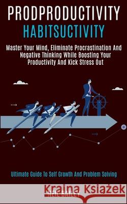 Productivity Habits: Master Your Mind, Eliminate Procrastination and Negative Thinking While Boosting Your Productivity and Kick Stress Out Neil Bailey 9781989920930 Kevin Dennis - książka