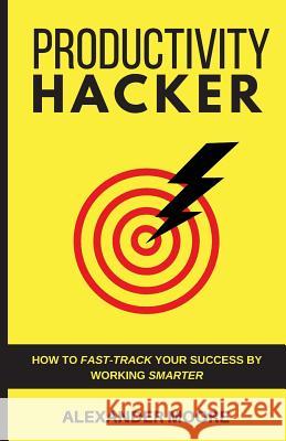 Productivity Hacker: How to fast-track your success by working smarter Moore, Alexander 9781979529495 Createspace Independent Publishing Platform - książka