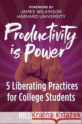 Productivity is Power: 5 Liberating Practices for College Students Hillary Rettig James Wilkinson 9780989944052 Hillary Rettig DBA Infinite Art - książka