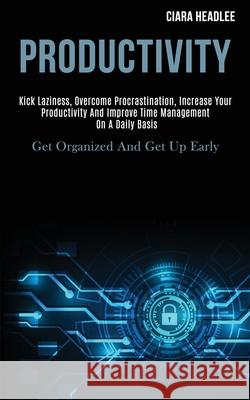 Productivity: Kick Laziness, Overcome Procrastination, Increase Your Productivity and Improve Time Management on a Daily Basis (Get Ciara Headlee 9781989920039 Kevin Dennis - książka