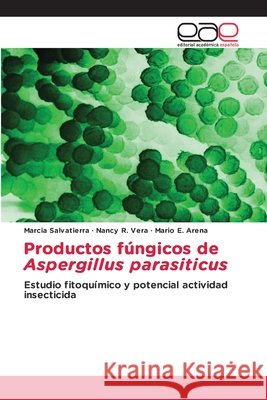 Productos fúngicos de Aspergillus parasiticus Salvatierra, Marcia, Vera, Nancy R., Arena, Mario E. 9786209755590 Editorial Academica Espanola - książka
