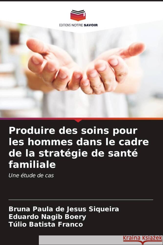 Produire des soins pour les hommes dans le cadre de la strat?gie de sant? familiale Bruna Paula d Eduardo Nagib Boery T?lio Batista Franco 9786207057429 Editions Notre Savoir - książka