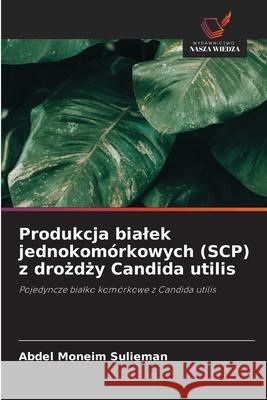 Produkcja bialek jednokomórkowych (SCP) z drozdzy Candida utilis Sulieman, Abdel Moneim 9786208756949 Wydawnictwo Nasza Wiedza - książka
