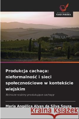 Produkcja cachaça: nieformalnosc i sieci spolecznosciowe w kontekscie wiejskim Alves da Silva Souza, Maria Angélica 9786136428567 Wydawnictwo Nasza Wiedza - książka