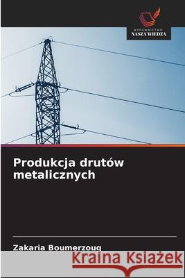Produkcja drutów metalicznych Boumerzoug, Zakaria 9786208776084 Wydawnictwo Nasza Wiedza - książka