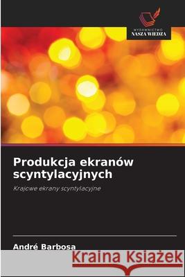 Produkcja ekranów scyntylacyjnych Barbosa, André 9786209239632 Wydawnictwo Nasza Wiedza - książka