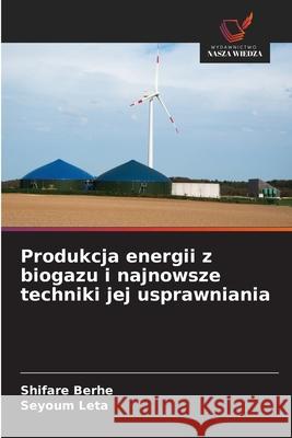 Produkcja energii z biogazu i najnowsze techniki jej usprawniania Berhe, Shifare, Leta, Seyoum 9786209382819 Wydawnictwo Nasza Wiedza - książka