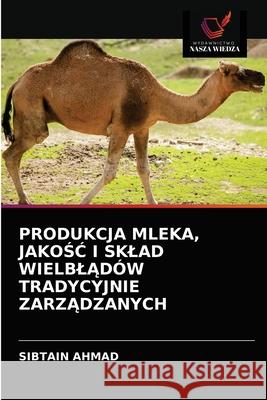 Produkcja Mleka, JakoŚĆ I Sklad WielblĄdów Tradycyjnie ZarzĄdzanych Sibtain Ahmad 9786202868785 Wydawnictwo Nasza Wiedza - książka