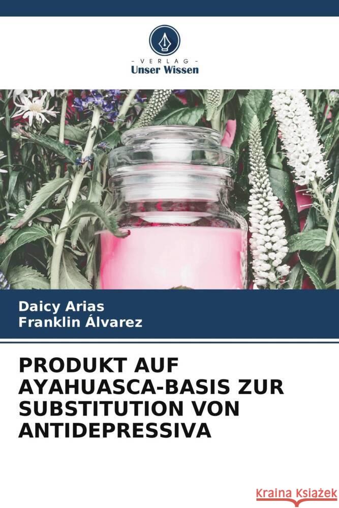 Produkt Auf Ayahuasca-Basis Zur Substitution Von Antidepressiva Daicy Arias Franklin ?lvarez 9786206894667 Verlag Unser Wissen - książka