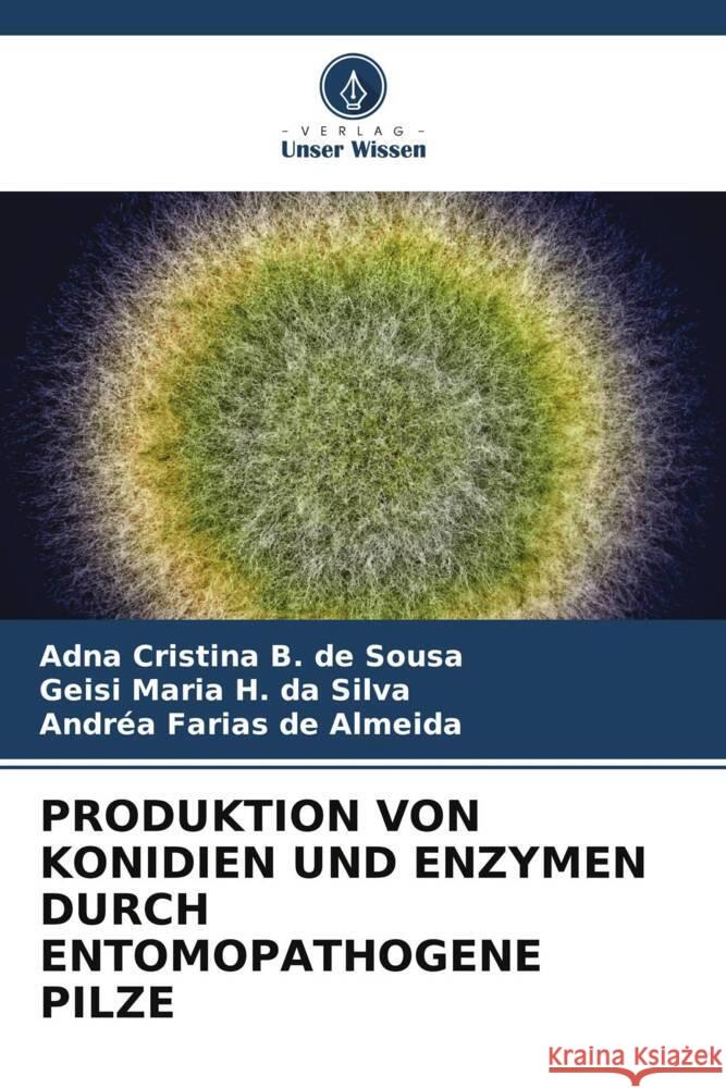 PRODUKTION VON KONIDIEN UND ENZYMEN DURCH ENTOMOPATHOGENE PILZE Sousa, Adna Cristina B. de, Silva, Geisi Maria H. da, Almeida, Andréa Farias de 9786204928210 Verlag Unser Wissen - książka