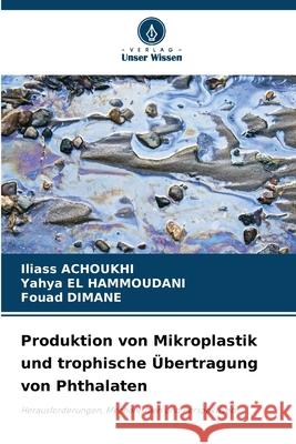 Produktion von Mikroplastik und trophische Übertragung von Phthalaten ACHOUKHI, Iliass, El Hammoudani, Yahya, Dimane, Fouad 9783639770483 Verlag Unser Wissen - książka