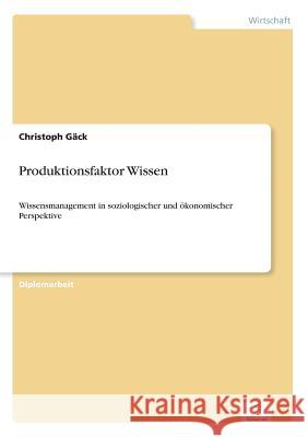 Produktionsfaktor Wissen: Wissensmanagement in soziologischer und ökonomischer Perspektive Gäck, Christoph 9783838620626 Diplom.de - książka