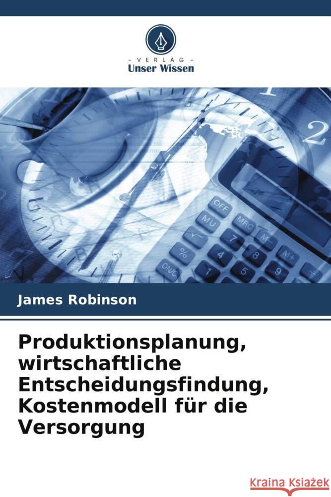 Produktionsplanung, wirtschaftliche Entscheidungsfindung, Kostenmodell f?r die Versorgung James Robinson 9786207322565 Verlag Unser Wissen - książka