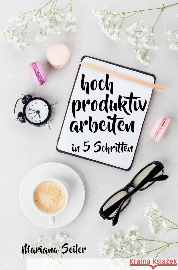 Produktivität: 5 SCHRITTE ZU UNGEWÖHNLICH HOHER PRODUKTIVITÄT MIT DEM RICHTIGEN SELBSTMANAGEMENT! In 5 Schritten hoch produktiv arbeiten! (Produktivität steigern im Beruf) Seiler, Mariana 9783757553456 epubli - książka