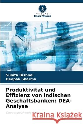 Produktivit?t und Effizienz von indischen Gesch?ftsbanken: DEA-Analyse Sunita Bishnoi Deepak Sharma 9786207905485 Verlag Unser Wissen - książka