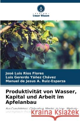 Produktivit?t von Wasser, Kapital und Arbeit im Apfelanbau Jos? Luis R?o Luis Gererdo Y??e Manuel de Jesus a. Ruiz-Esparza 9786207672400 Verlag Unser Wissen - książka