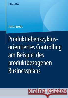Produktlebenszyklusorientiertes Controlling Am Beispiel Des Produktbezogenen Businessplans Jacobs, Jens 9783658243296 Springer Gabler - książka