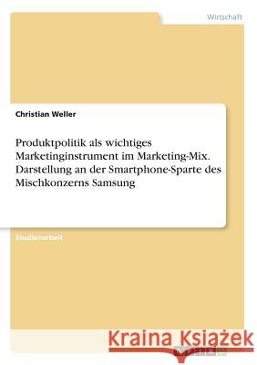 Produktpolitik als wichtiges Marketinginstrument im Marketing-Mix. Darstellung an der Smartphone-Sparte des Mischkonzerns Samsung Christian Weller 9783668616882 Grin Verlag - książka
