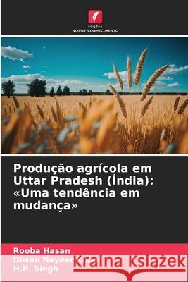 Produ??o agr?cola em Uttar Pradesh (?ndia): Uma tend?ncia em mudan?a Rooba Hasan Diwan Nayeer Khan H. P. Singh 9786209172601 Edicoes Nosso Conhecimento - książka