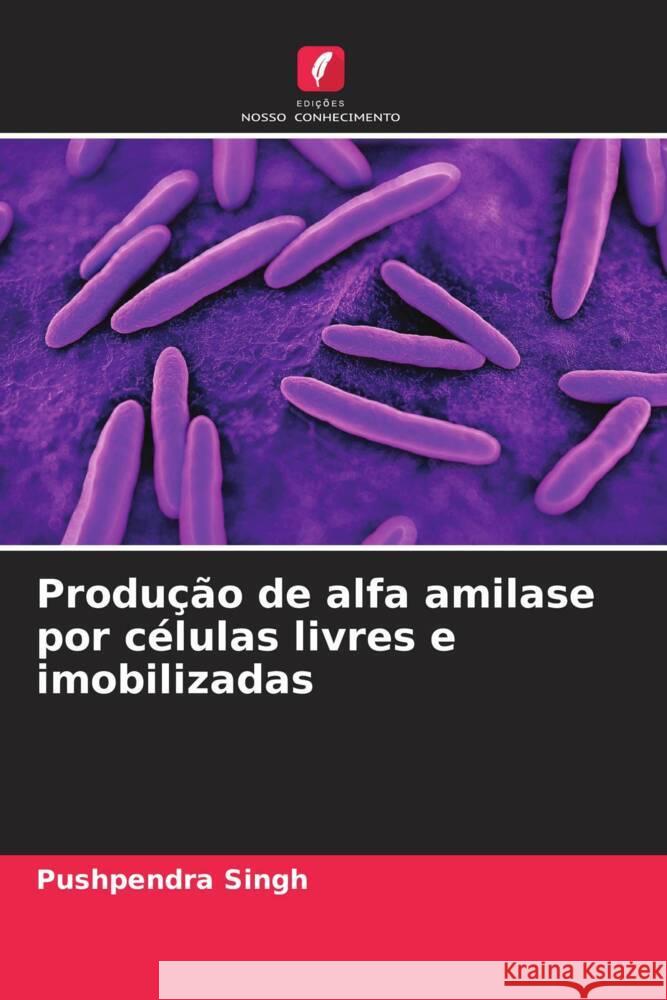 Produ??o de alfa amilase por c?lulas livres e imobilizadas Pushpendra Singh 9786207421923 Edicoes Nosso Conhecimento - książka