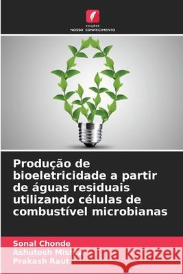 Produção de bioeletricidade a partir de águas residuais utilizando células de combustível microbianas Chonde, Sonal, Mishra, Ashutosh, Raut, Prakash 9786208881269 Edições Nosso Conhecimento - książka