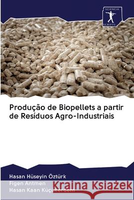 Produção de Biopellets a partir de Resíduos Agro-Industriais Hüseyin Öztürk, Hasan; Antmen, Figen; Kaan Küçükerdem, Hasan 9786200923714 Sciencia Scripts - książka